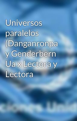 Universos paralelos (Danganronpa y Genderbern Ua x Lectora y Lectora 