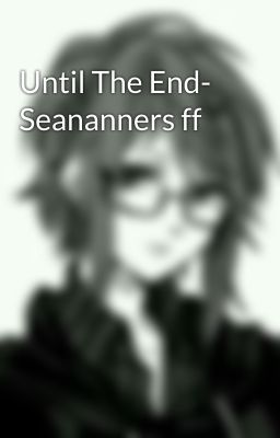 Until The End- Seananners ff