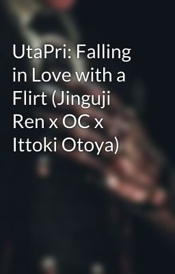 UtaPri: Falling in Love with a Flirt (Jinguji Ren x OC x Ittoki Otoya)