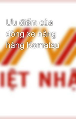 Ưu điểm của dòng xe nâng hàng Komatsu