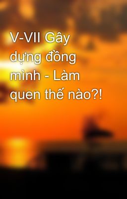 V-VII Gây dựng đồng mình - Làm quen thế nào?!