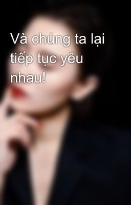 Và chúng ta lại tiếp tục yêu nhau!