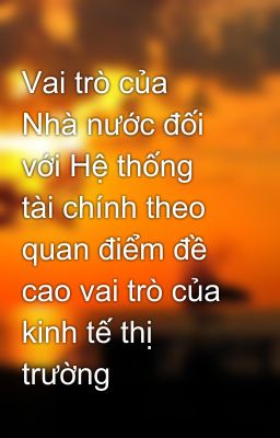 Vai trò của Nhà nước đối với Hệ thống tài chính theo quan điểm đề cao vai trò của kinh tế thị trường