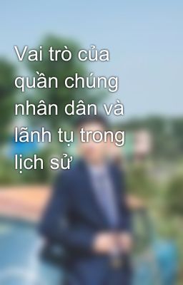 Vai trò của quần chúng nhân dân và lãnh tụ trong lịch sử