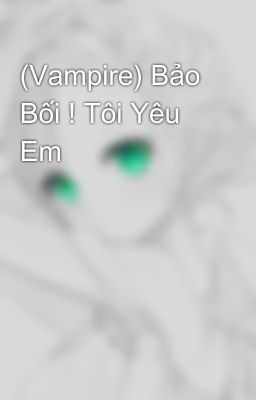 (Vampire) Bảo Bối ! Tôi Yêu Em