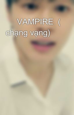      VAMPIRE  ( chạng vạng) 