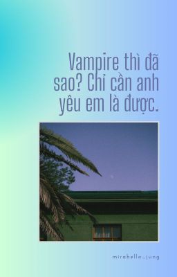 Vampire thì đã sao? Chỉ cần anh yêu em là được.