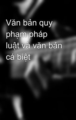 Văn bản quy phạm pháp luật và văn bản cá biệt