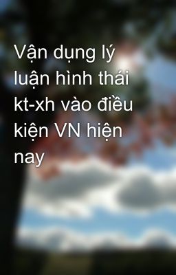 Vận dụng lý luận hình thái kt-xh vào điều kiện VN hiện nay