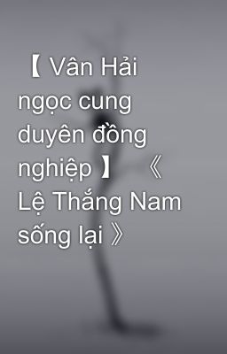 【 Vân Hải ngọc cung duyên đồng nghiệp 】  《 Lệ Thắng Nam sống lại 》