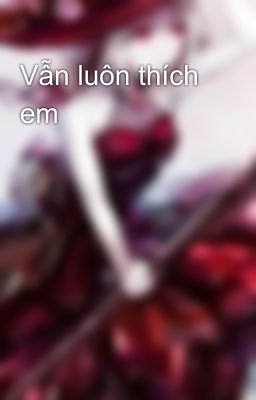 Vẫn luôn thích em