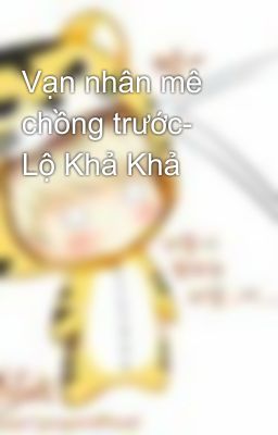 Vạn nhân mê chồng trước- Lộ Khả Khả