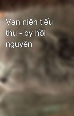 Vạn niên tiểu thụ - by hồi nguyên