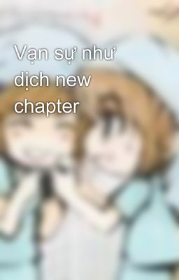 Vạn sự như dịch new chapter