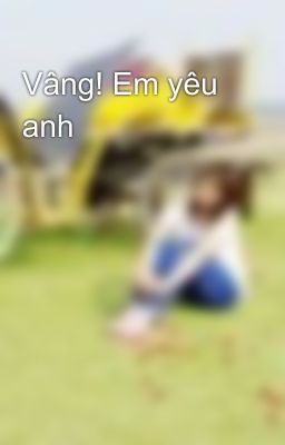 Vâng! Em yêu anh