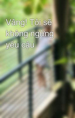 Vâng! Tôi sẽ không ngừng yêu cậu