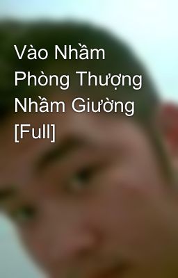 Vào Nhầm Phòng Thượng Nhầm Giường [Full]