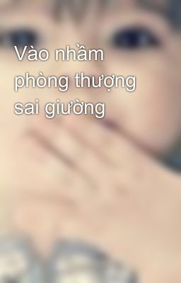 Vào nhầm phòng thượng sai giường