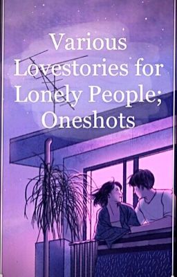 Various Lovestories for lonely People; Various ONESHOTS. 