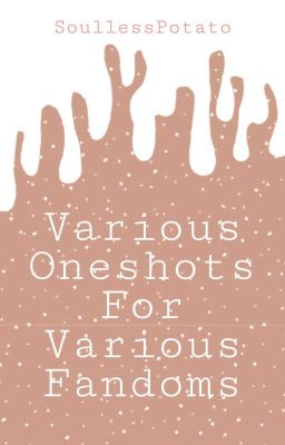 Various Oneshots For Various Fandoms