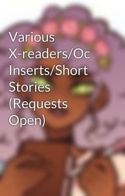 Various X-readers/Oc Inserts/Short Stories (Requests Open) 