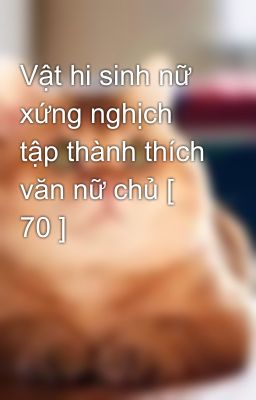 Vật hi sinh nữ xứng nghịch tập thành thích văn nữ chủ [ 70 ]