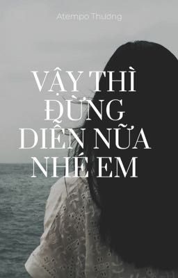 VẬY THÌ ĐỪNG DIỄN NỮA NHÉ EM