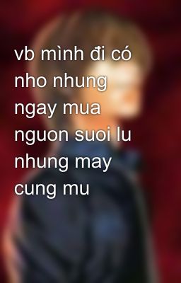 vb mình đi có nho nhung ngay mua nguon suoi lu nhung may cung mu