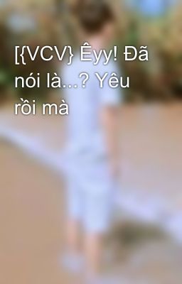 [{VCV} Êyy! Đã nói là...? Yêu rồi mà