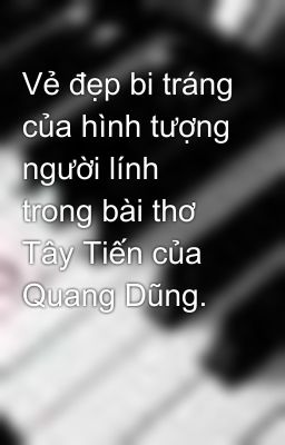 Vẻ đẹp bi tráng của hình tượng người lính trong bài thơ Tây Tiến của Quang Dũng.