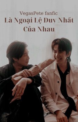 [VegasPete fanfic] Là Ngoại Lệ Duy Nhất Của Nhau