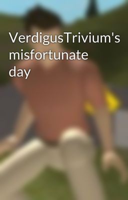 VerdigusTrivium's misfortunate day