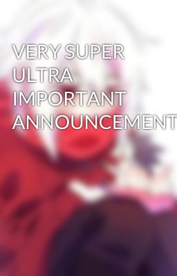 VERY SUPER ULTRA IMPORTANT ANNOUNCEMENT