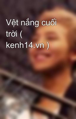 Vệt nắng cuối trời ( kenh14.vn )