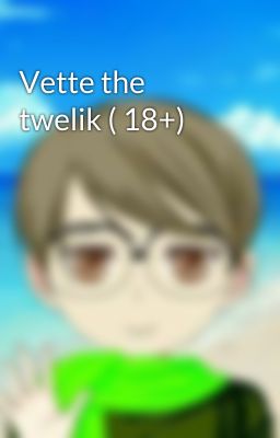 Vette the twelik ( 18+)