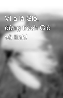 Vì a là Gió, đừng trách Gió vô tình!