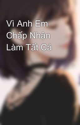 Vì Anh Em Chấp Nhận Làm Tất Cả 