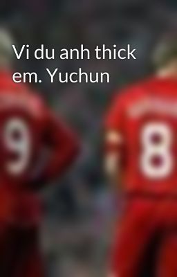 Vi du anh thick em. Yuchun