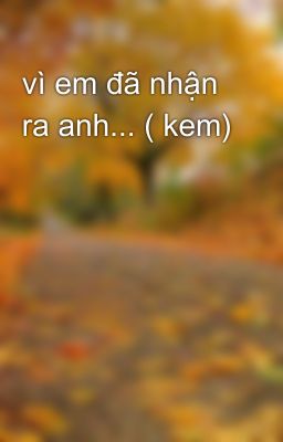 vì em đã nhận ra anh... ( kem)