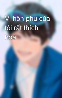 Vị hôn phu của tôi rất thích hoa