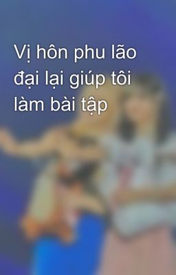 Vị hôn phu lão đại lại giúp tôi làm bài tập