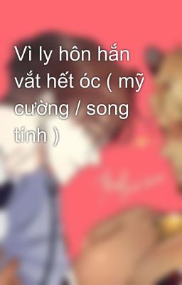 Vì ly hôn hắn vắt hết óc ( mỹ cường / song tính )