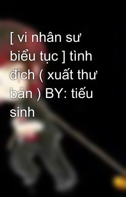 [ vi nhân sư biểu tục ] tình địch ( xuất thư bản ) BY: tiếu sinh