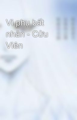 Vi phụ bất nhân - Cửu Viên