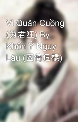 Vi Quân Cuồng (为君狂) By  Khốn Ỷ Nguy Lâu (困倚危楼)