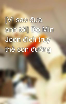 [Vì sao đưa anh tới] Do Min Joon đích truy thê con đường