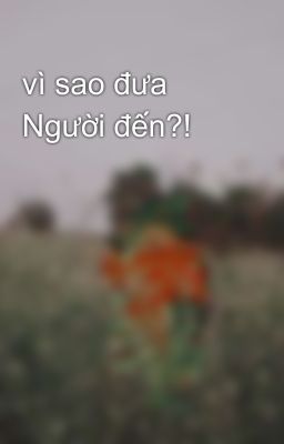 vì sao đưa Người đến?!