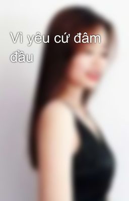 Vì yêu cứ đâm đầu