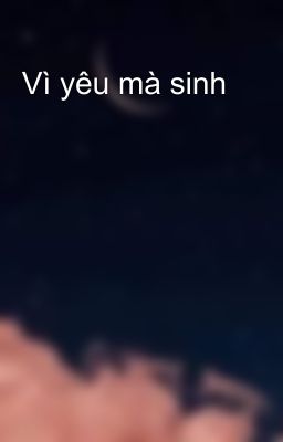 Vì yêu mà sinh