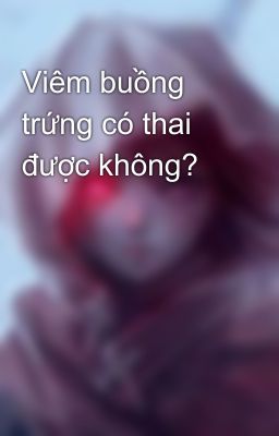 Viêm buồng trứng có thai được không?